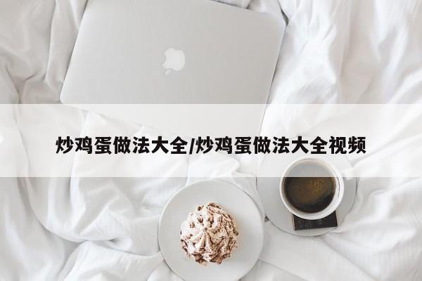 炒鸡蛋做法大全/炒鸡蛋做法大全视频
