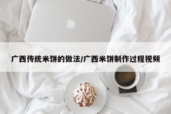 广西传统米饼的做法/广西米饼制作过程视频