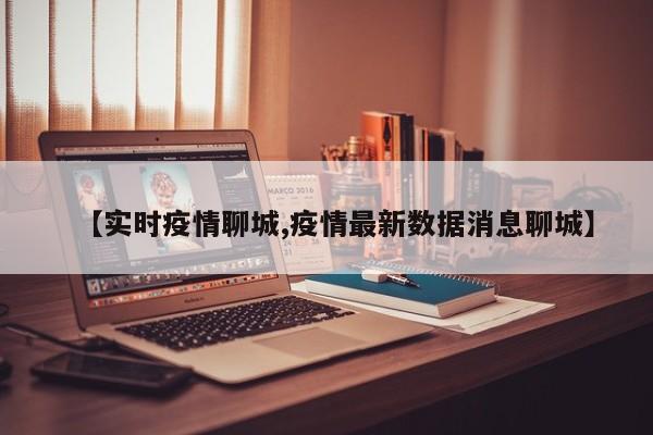 【实时疫情聊城,疫情最新数据消息聊城】