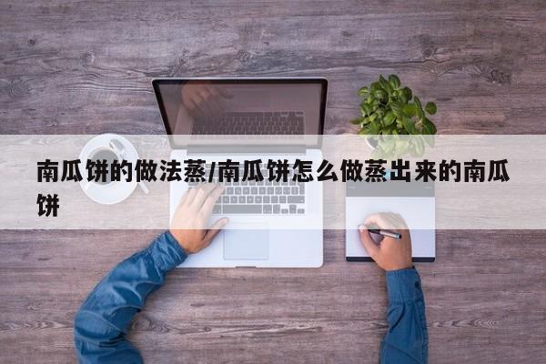 南瓜饼的做法蒸/南瓜饼怎么做蒸出来的南瓜饼
