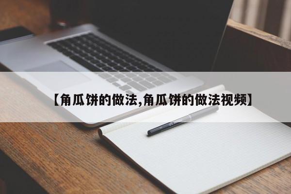 【角瓜饼的做法,角瓜饼的做法视频】