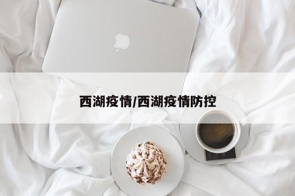 西湖疫情/西湖疫情防控
