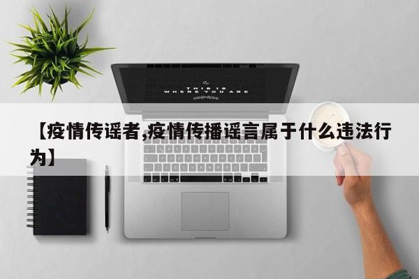 【疫情传谣者,疫情传播谣言属于什么违法行为】