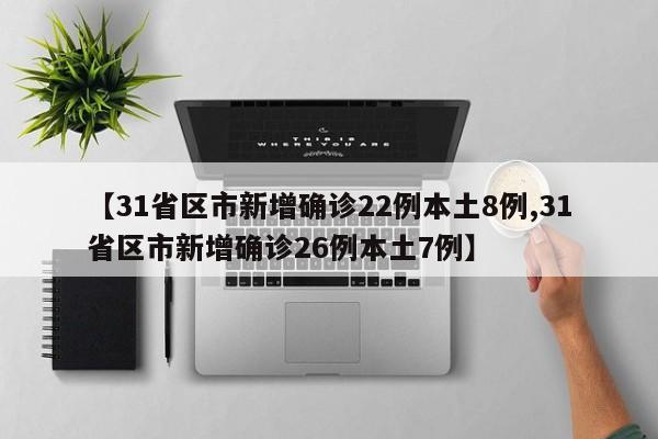 【31省区市新增确诊22例本土8例,31省区市新增确诊26例本土7例】