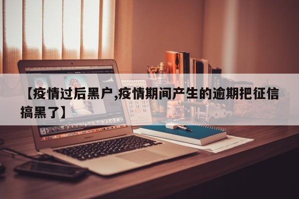 【疫情过后黑户,疫情期间产生的逾期把征信搞黑了】