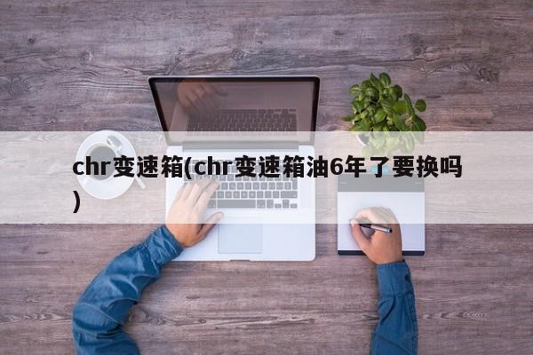 chr变速箱(chr变速箱油6年了要换吗)