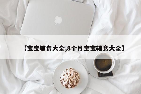 【宝宝辅食大全,8个月宝宝辅食大全】