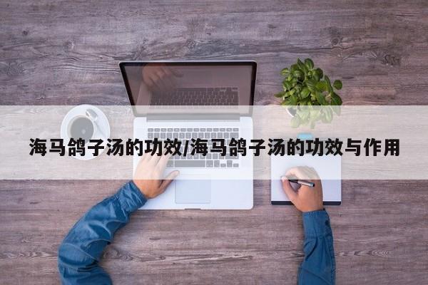 海马鸽子汤的功效/海马鸽子汤的功效与作用