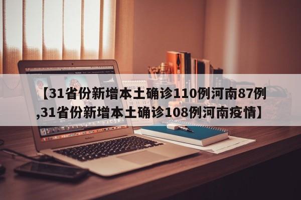 【31省份新增本土确诊110例河南87例,31省份新增本土确诊108例河南疫情】