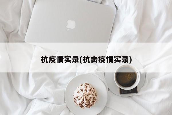 抗疫情实录(抗击疫情实录)
