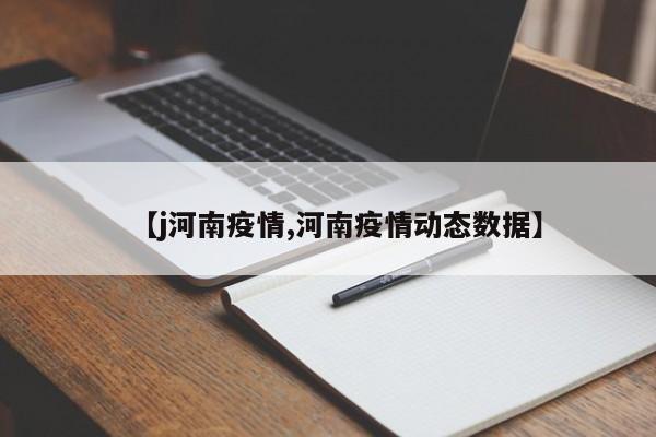 【j河南疫情,河南疫情动态数据】